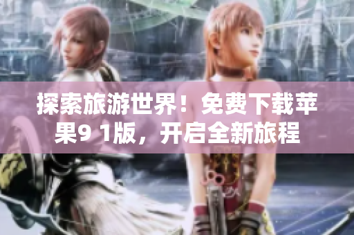 探索旅游世界！免费下载苹果9 1版，开启全新旅程