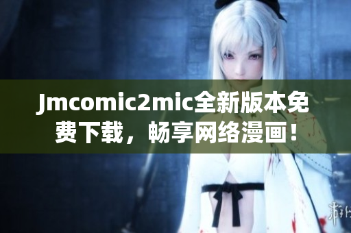 Jmcomic2mic全新版本免费下载，畅享网络漫画！