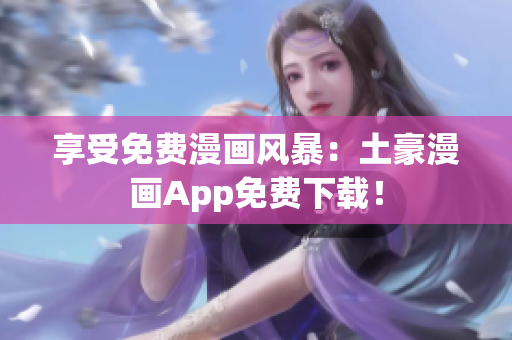 享受免费漫画风暴：土豪漫画App免费下载！