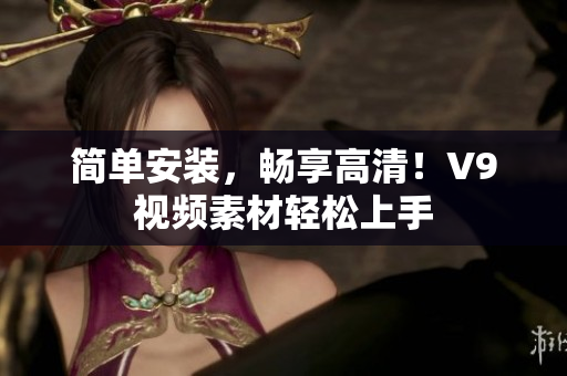 简单安装，畅享高清！V9视频素材轻松上手