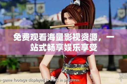免费观看海量影视资源，一站式畅享娱乐享受