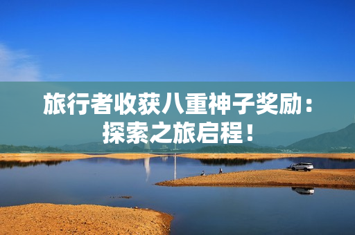 旅行者收获八重神子奖励：探索之旅启程！