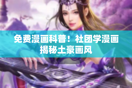 免费漫画科普！社团学漫画揭秘土豪画风