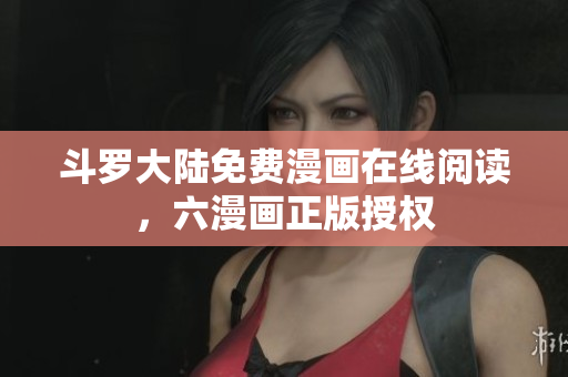 斗罗大陆免费漫画在线阅读，六漫画正版授权