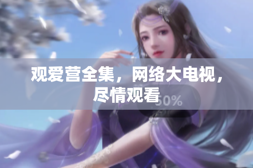 观爱营全集，网络大电视，尽情观看
