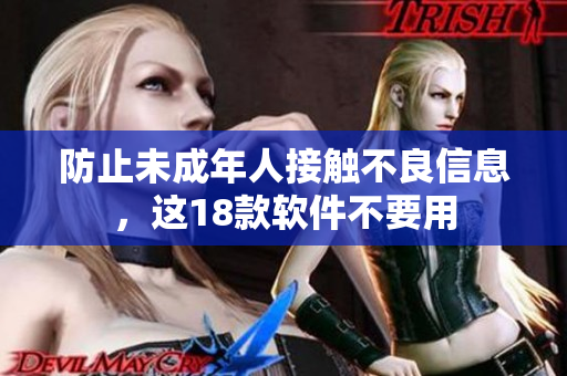 防止未成年人接触不良信息，这18款软件不要用