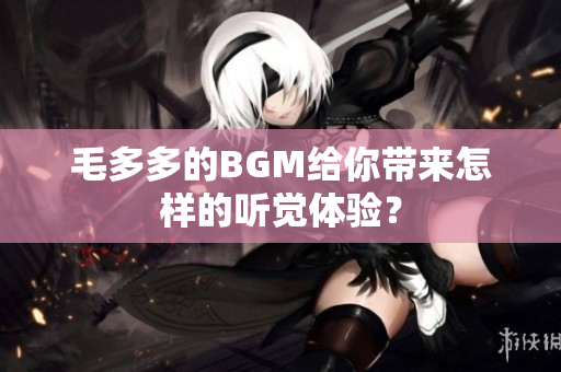 毛多多的BGM给你带来怎样的听觉体验？