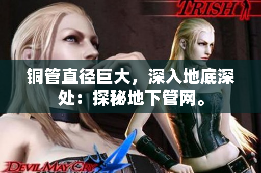 铜管直径巨大，深入地底深处：探秘地下管网。