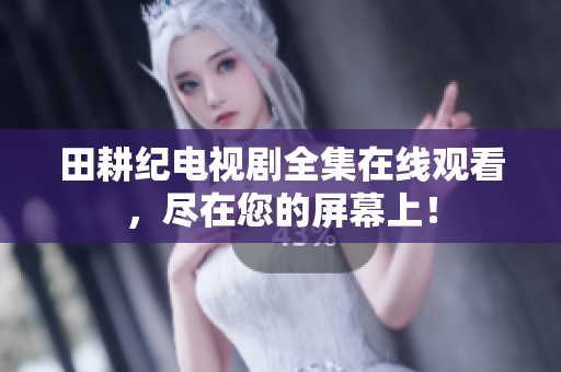 田耕纪电视剧全集在线观看，尽在您的屏幕上！