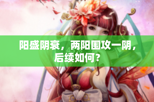 阳盛阴衰，两阳围攻一阴，后续如何？