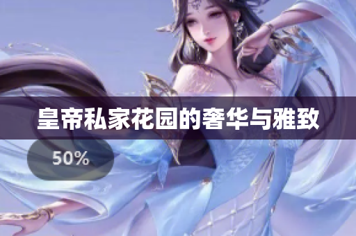 皇帝私家花园的奢华与雅致