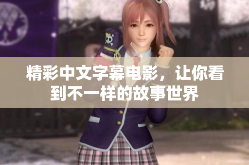 精彩中文字幕电影，让你看到不一样的故事世界