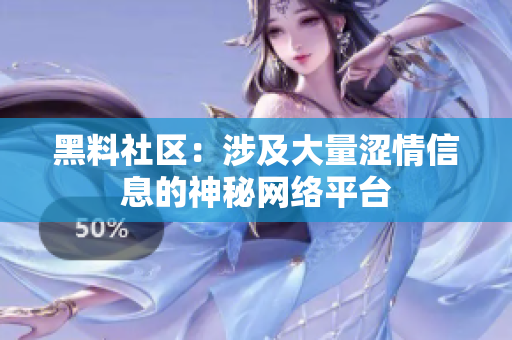 黑料社区：涉及大量涩情信息的神秘网络平台
