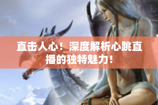 直击人心！深度解析心跳直播的独特魅力！