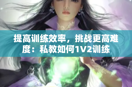 提高训练效率，挑战更高难度：私教如何1V2训练