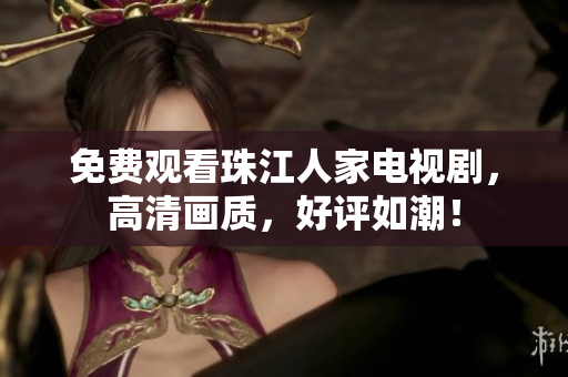 免费观看珠江人家电视剧，高清画质，好评如潮！