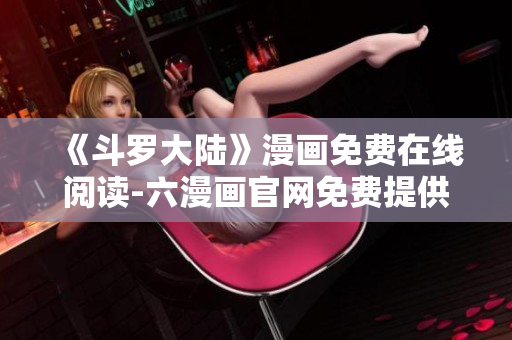 《斗罗大陆》漫画免费在线阅读-六漫画官网免费提供