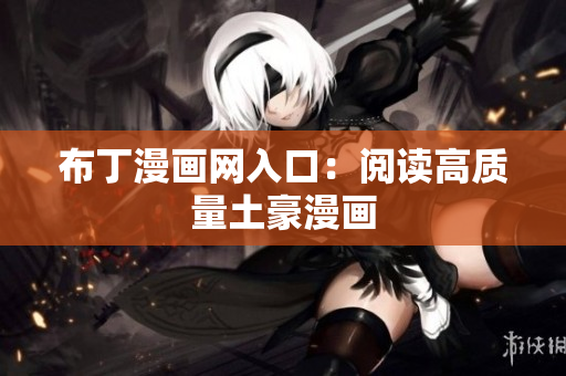 布丁漫画网入口：阅读高质量土豪漫画
