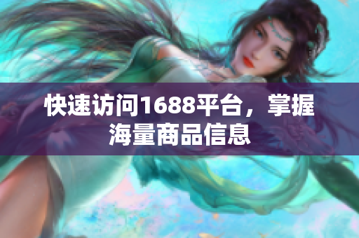 快速访问1688平台，掌握海量商品信息