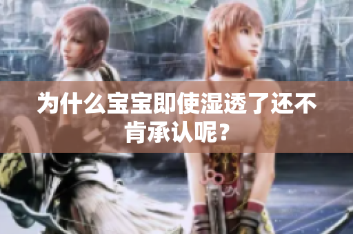 为什么宝宝即使湿透了还不肯承认呢？