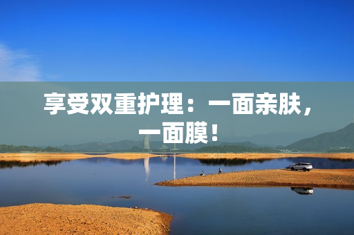 享受双重护理：一面亲肤，一面膜！