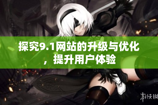 探究9.1网站的升级与优化，提升用户体验