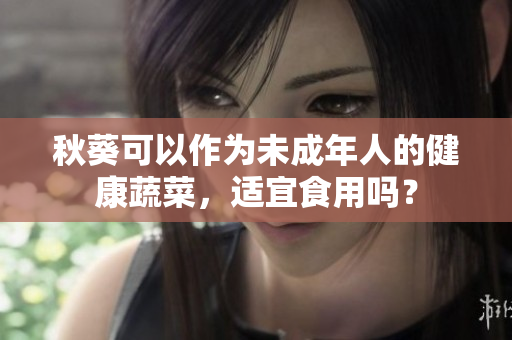 秋葵可以作为未成年人的健康蔬菜，适宜食用吗？