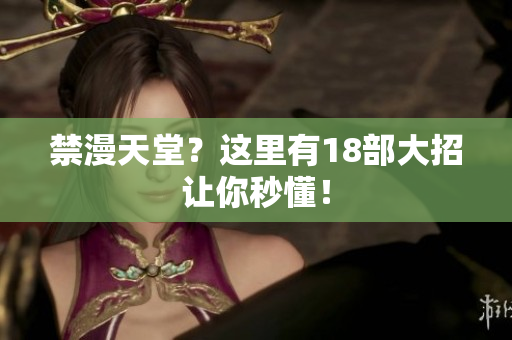 禁漫天堂？这里有18部大招让你秒懂！