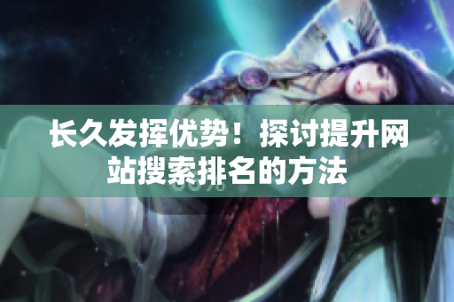 长久发挥优势！探讨提升网站搜索排名的方法
