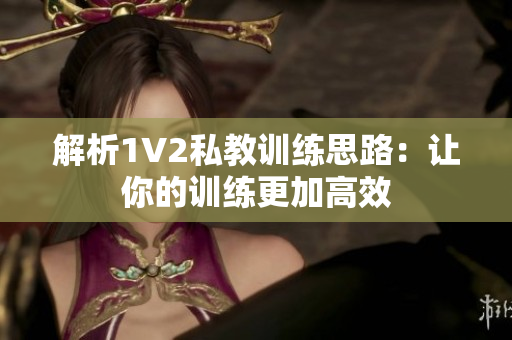 解析1V2私教训练思路：让你的训练更加高效