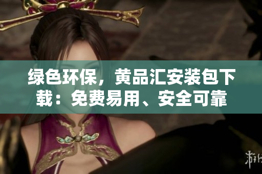 绿色环保，黄品汇安装包下载：免费易用、安全可靠