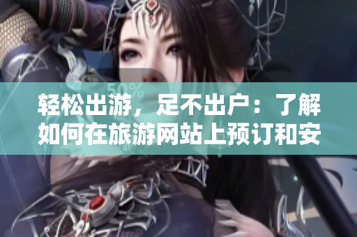 轻松出游，足不出户：了解如何在旅游网站上预订和安排行程