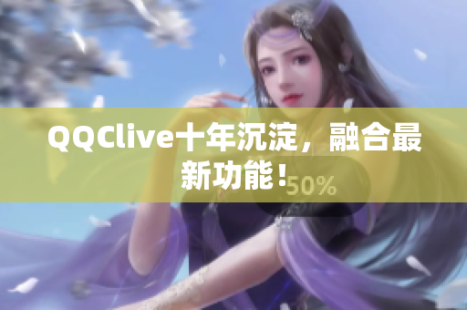 QQClive十年沉淀，融合最新功能！