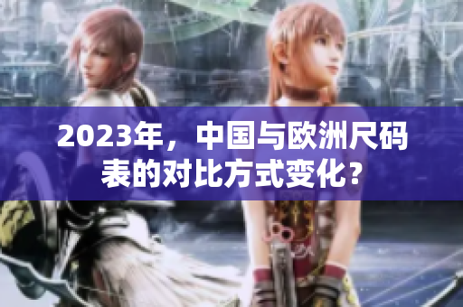 2023年，中国与欧洲尺码表的对比方式变化？