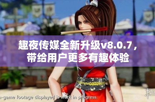 趣夜传媒全新升级v8.0.7，带给用户更多有趣体验