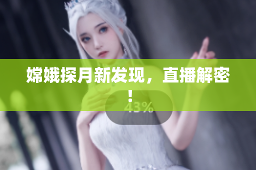 嫦娥探月新发现，直播解密！