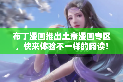 布丁漫画推出土豪漫画专区，快来体验不一样的阅读！