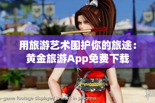 用旅游艺术围护你的旅途：黄金旅游App免费下载