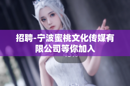招聘-宁波蜜桃文化传媒有限公司等你加入