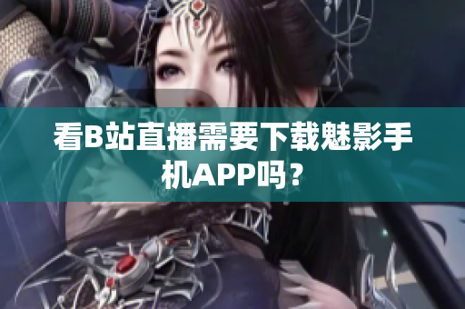 看B站直播需要下载魅影手机APP吗？