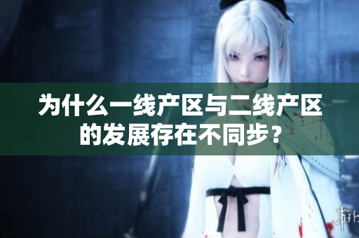 为什么一线产区与二线产区的发展存在不同步？