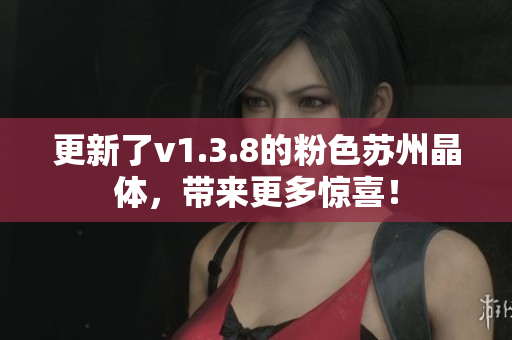 更新了v1.3.8的粉色苏州晶体，带来更多惊喜！