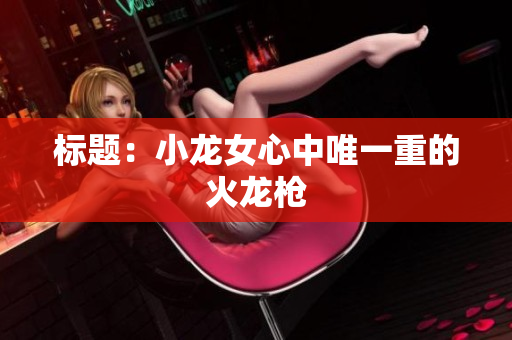 标题：小龙女心中唯一重的火龙枪