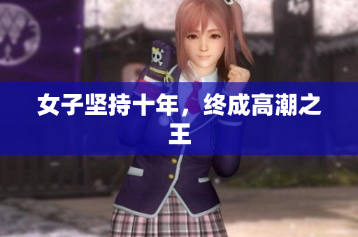 女子坚持十年，终成高潮之王