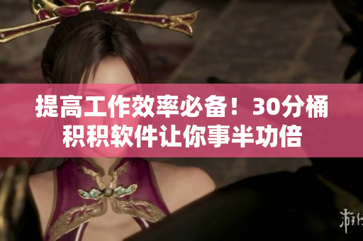 提高工作效率必备！30分桶积积软件让你事半功倍