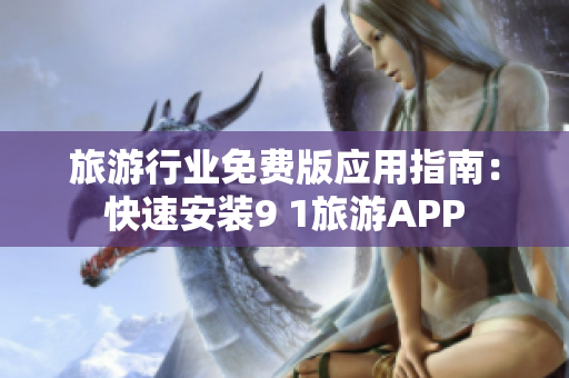 旅游行业免费版应用指南：快速安装9 1旅游APP