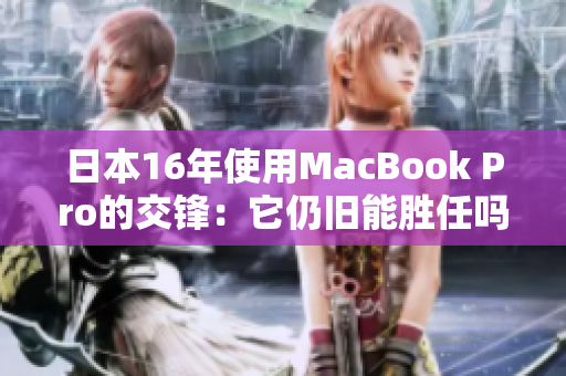 日本16年使用MacBook Pro的交锋：它仍旧能胜任吗？