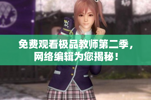 免费观看极品教师第二季，网络编辑为您揭秘！