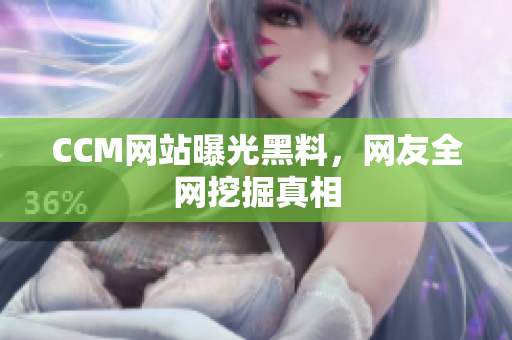 CCM网站曝光黑料，网友全网挖掘真相
