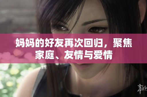 妈妈的好友再次回归，聚焦家庭、友情与爱情